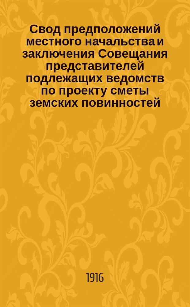 Свод предположений местного начальства и заключения Совещания представителей подлежащих ведомств по проекту сметы земских повинностей... на 1916-1918 гг. ... Уральской : ... Уральской области