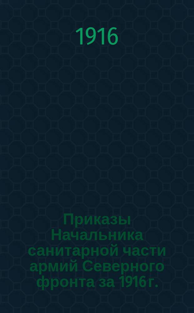 [Приказы Начальника санитарной части армий Северного фронта за 1916 г.