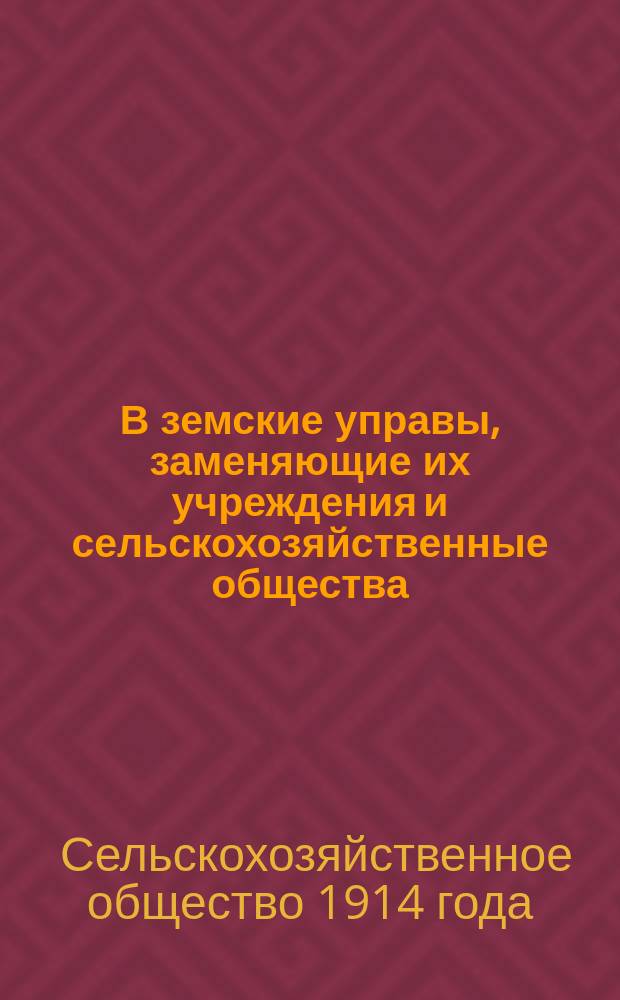 В земские управы, заменяющие их учреждения и сельскохозяйственные общества : Обращение