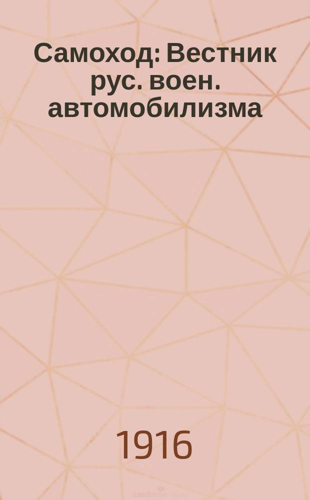 Самоход : Вестник рус. воен. автомобилизма : Ежемес. ил. военно-автомобильный журнал, изд. при Упр. зав. автомобильной частью Зап. фронта. Г. 1