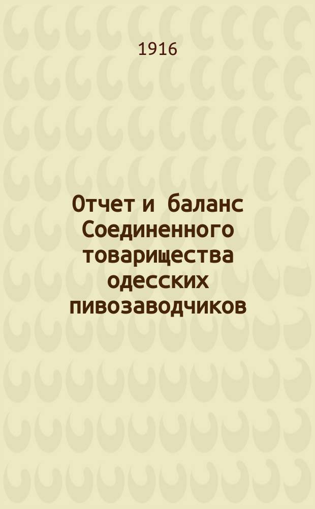 Отчет и баланс Соединенного товарищества одесских пивозаводчиков (бывш. В. Санценбахер и К&deg; и Ф. Енни и К&deg;)... ... за 1915/1916 г.