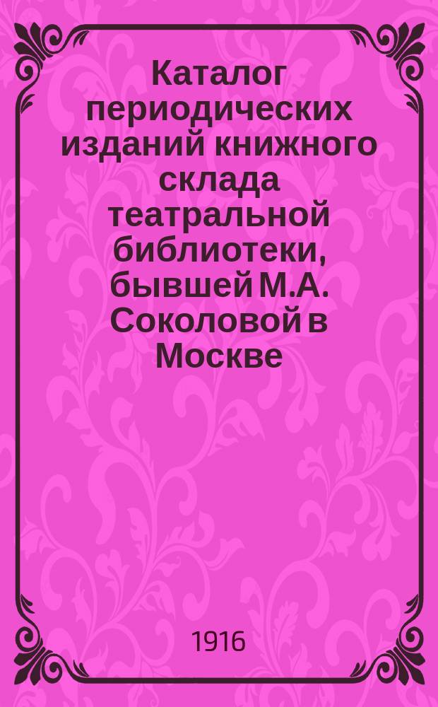 Каталог периодических изданий книжного склада театральной библиотеки, бывшей М.А. Соколовой в Москве