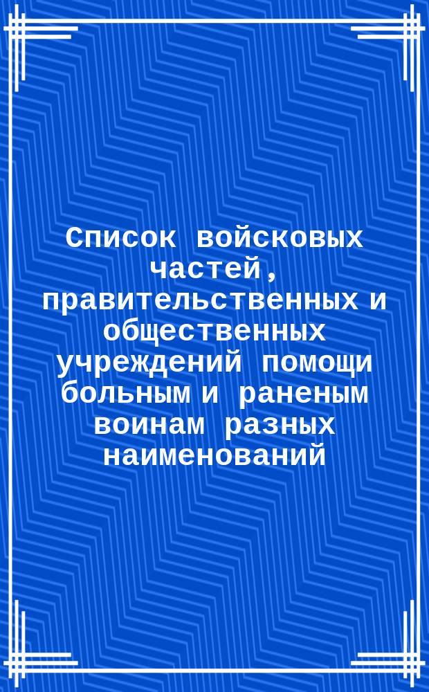 Список войсковых частей, правительственных и общественных учреждений помощи больным и раненым воинам разных наименований, коими за время войны приобретены дезинфекционные аппараты "Гелиос" по 1 января 1916 г. и где их можно видеть в работе