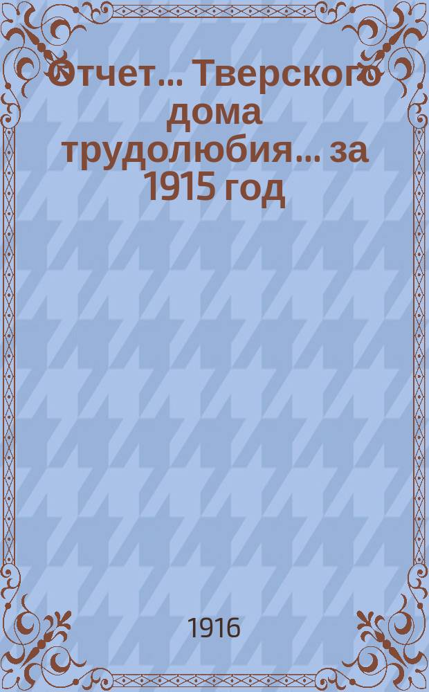 Отчет... Тверского дома трудолюбия. ... за 1915 год