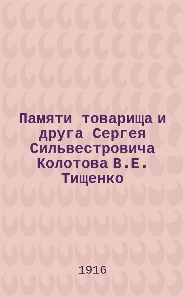 ... Памяти товарища и друга Сергея Сильвестровича Колотова В.Е. Тищенко