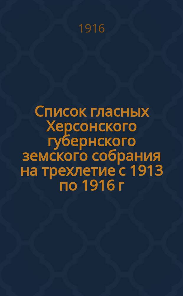 Список гласных Херсонского губернского земского собрания на трехлетие с 1913 по 1916 г.