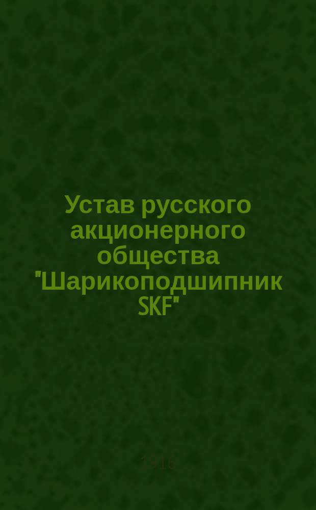 Устав русского акционерного общества "Шарикоподшипник SKF" : Утв. 9 февр. 1916 г.