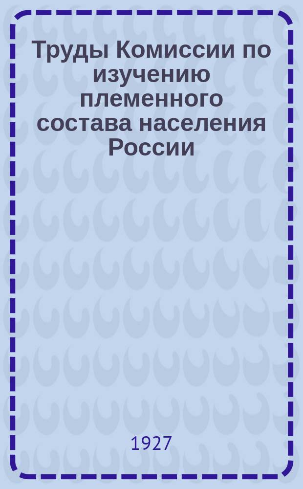Труды Комиссии по изучению племенного состава населения России : 1-. 12