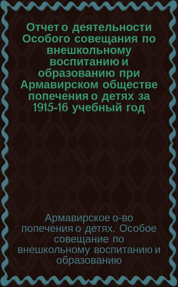 Отчет о деятельности Особого совещания по внешкольному воспитанию и образованию при Армавирском обществе попечения о детях за 1915-16 учебный год