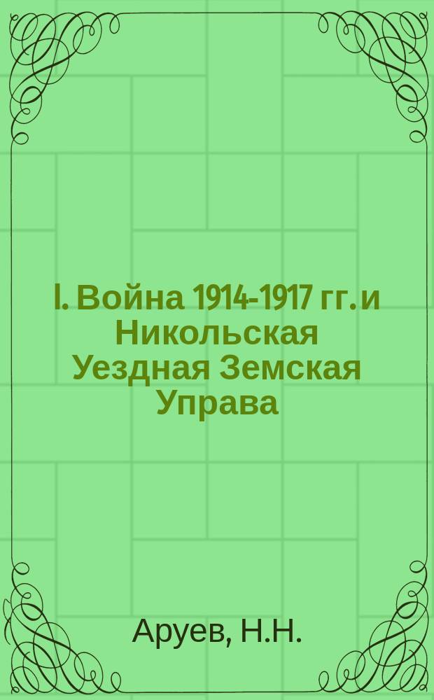 I. Война 1914-1917 гг. и Никольская Уездная Земская Управа; II. Никольский уезд в дни Великой Революции 1917 г