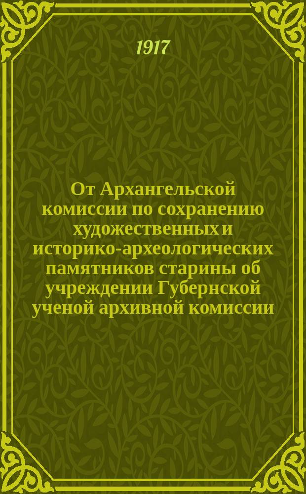 От Архангельской комиссии по сохранению художественных и историко-археологических памятников старины [об учреждении Губернской ученой архивной комиссии