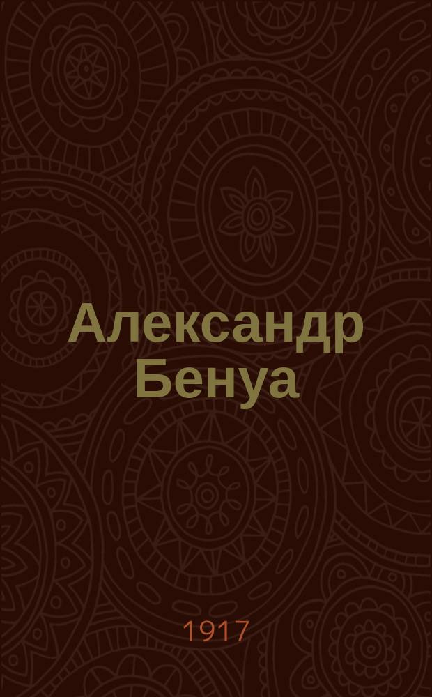 Александр Бенуа : Сборник статей С.М. Волконского, А.Я. Левинсона, М. Волошина, Г.К. Лукомского, С. Маковского, А. Ростиславова, С. Ростиславова, С. Яремича, Д. Философова