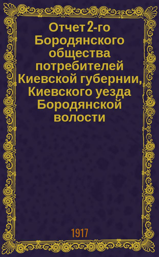 Отчет 2-го Бородянского общества потребителей Киевской губернии, Киевского уезда Бородянской волости. ... с 15 октября 1916 г. по 1 января 1917 г.