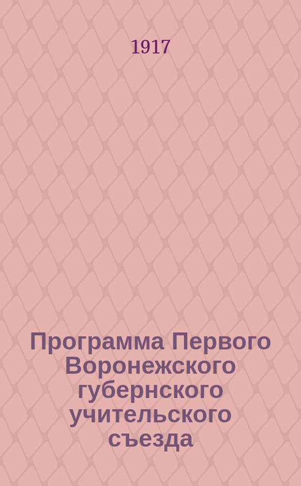 [Программа Первого Воронежского губернского учительского съезда] : С прил. резолюций, принятых на Съезде; устава Губ. учител. союза и проекта временных уезд. училищных ком