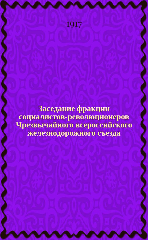 Заседание фракции социалистов-революционеров Чрезвычайного всероссийского железнодорожного съезда : Открыто 29 дек. 1917 г. : Бюллетень № 12а