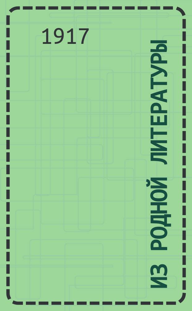 Из родной литературы : Младший возраст : Для высш. нач. училищ, торг. сел. двухклассных училищ и средних учеб. заведений муж. и жен. : Со снимками с картин известных худож