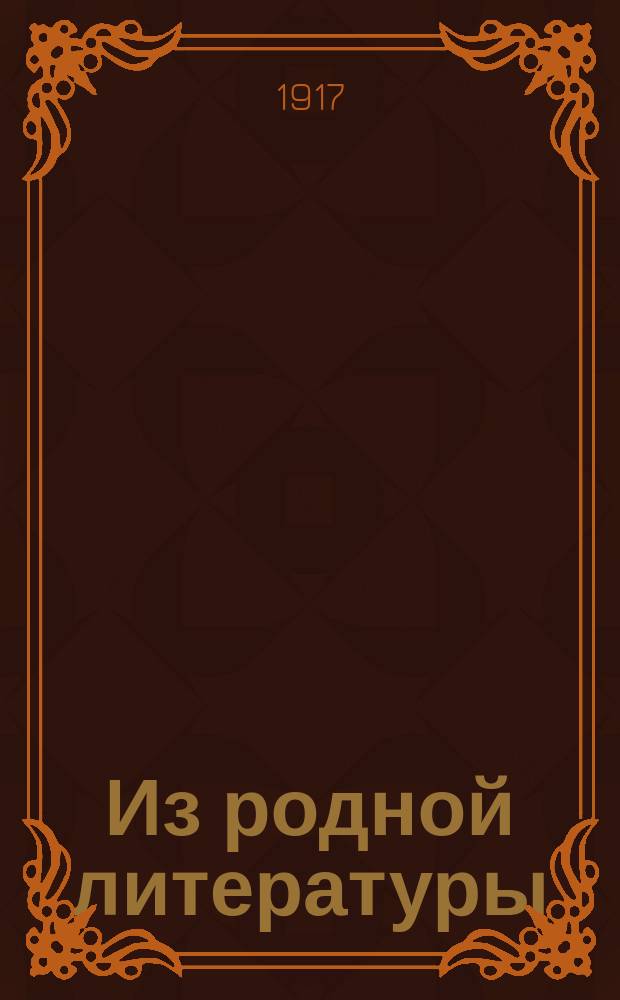 Из родной литературы : Младший возраст Для высш. нач. училищ, торг. сел. двухклассных училищ и средних учеб. заведений муж. и жен. Со снимками с картин известных худож. Ч. 1