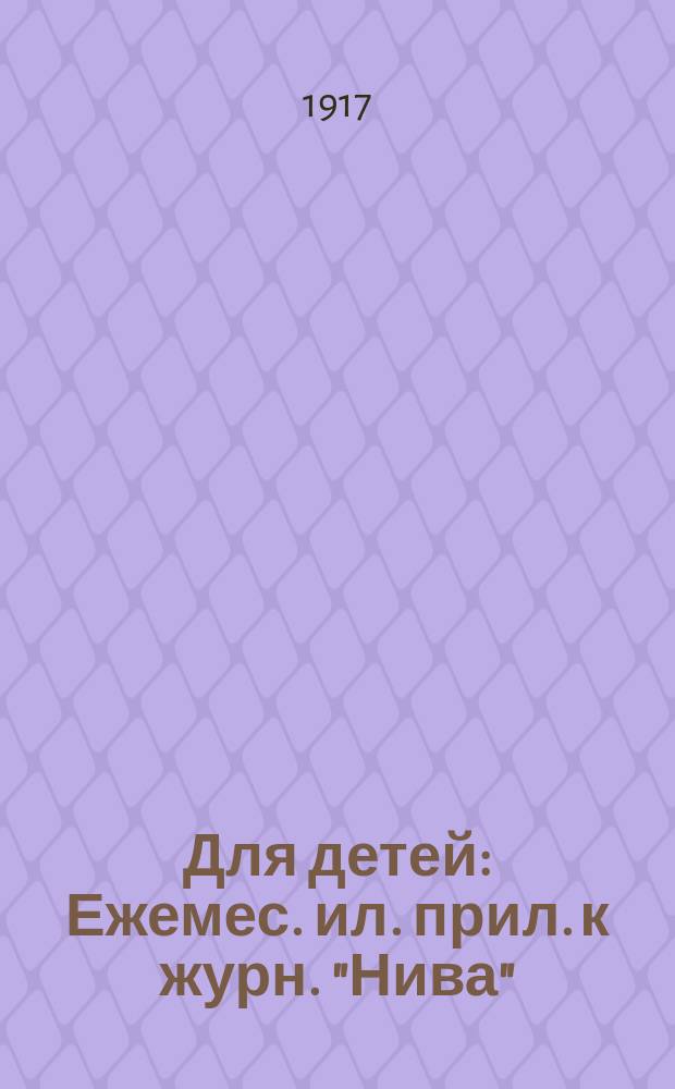 Для детей : Ежемес. ил. прил. к журн. "Нива"