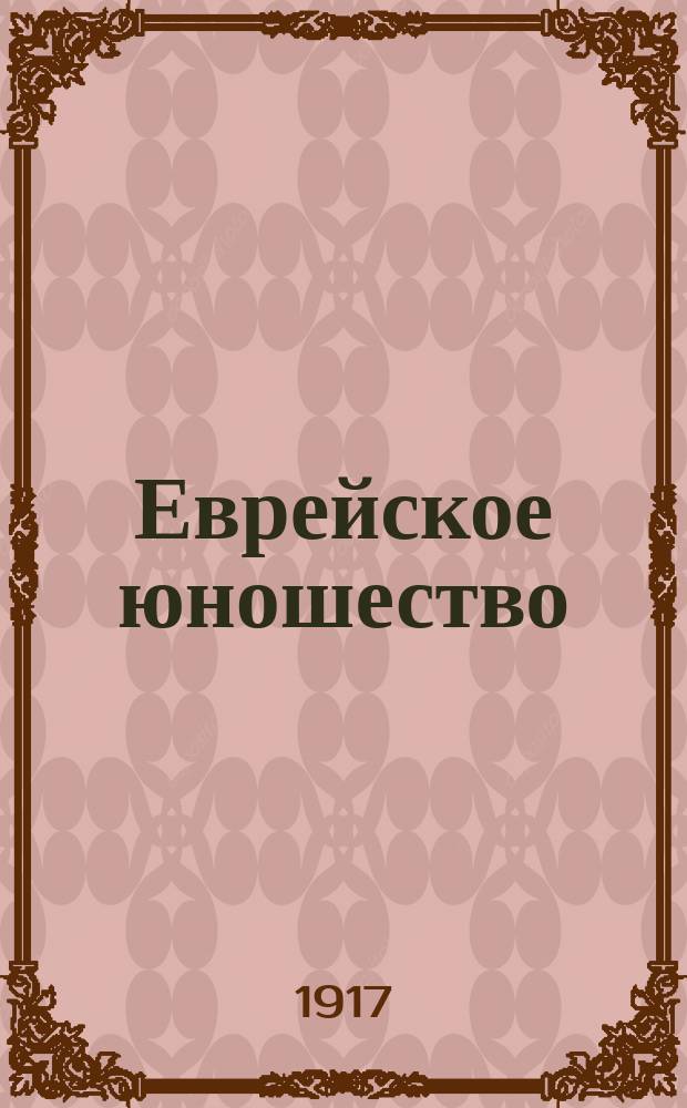 Еврейское юношество : Двухнед. журн., посвященный интересам евреев-учащихся старших классов средне-учебных заведений