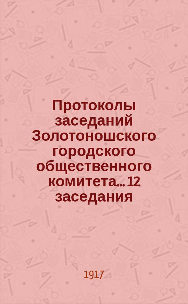 Протоколы заседаний Золотоношского городского общественного комитета... ...12 заседания... 16 апреля 1917 года