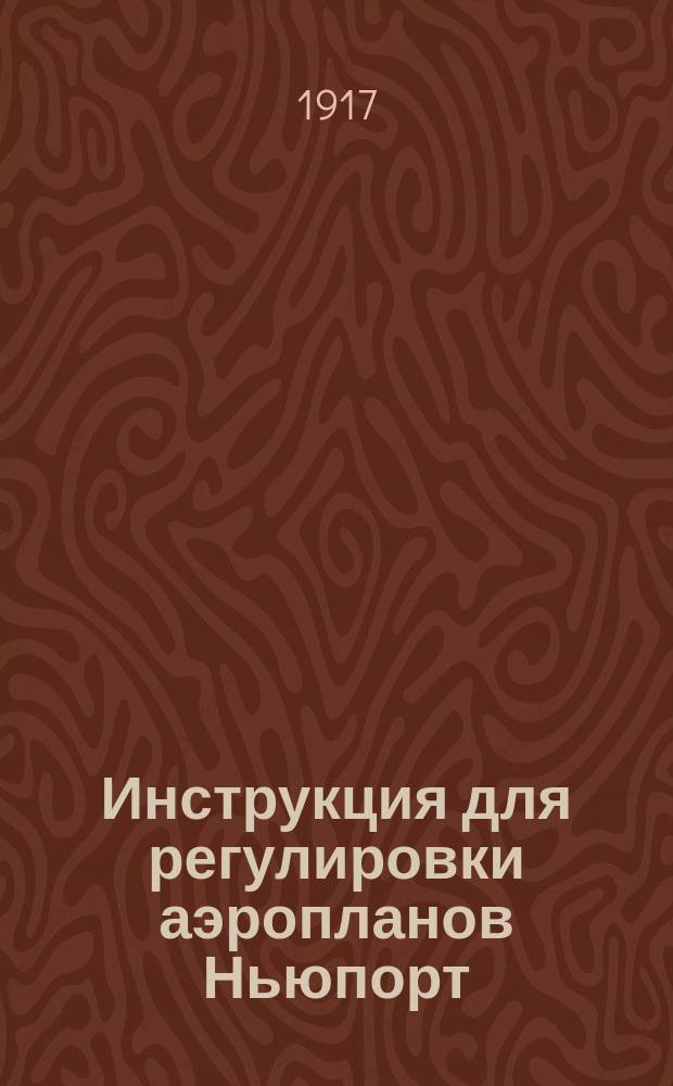 Инструкция для регулировки аэропланов Ньюпорт : (С фр.) : Печ. по распоряжению Упр. Воен. воздушного флота