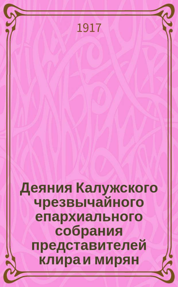 Деяния Калужского чрезвычайного епархиального собрания представителей клира и мирян... ... 19-22 июня 1917 г.