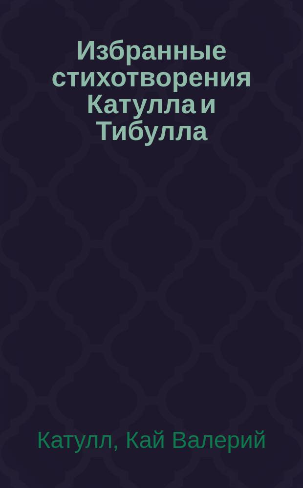 ... Избранные стихотворения Катулла и Тибулла