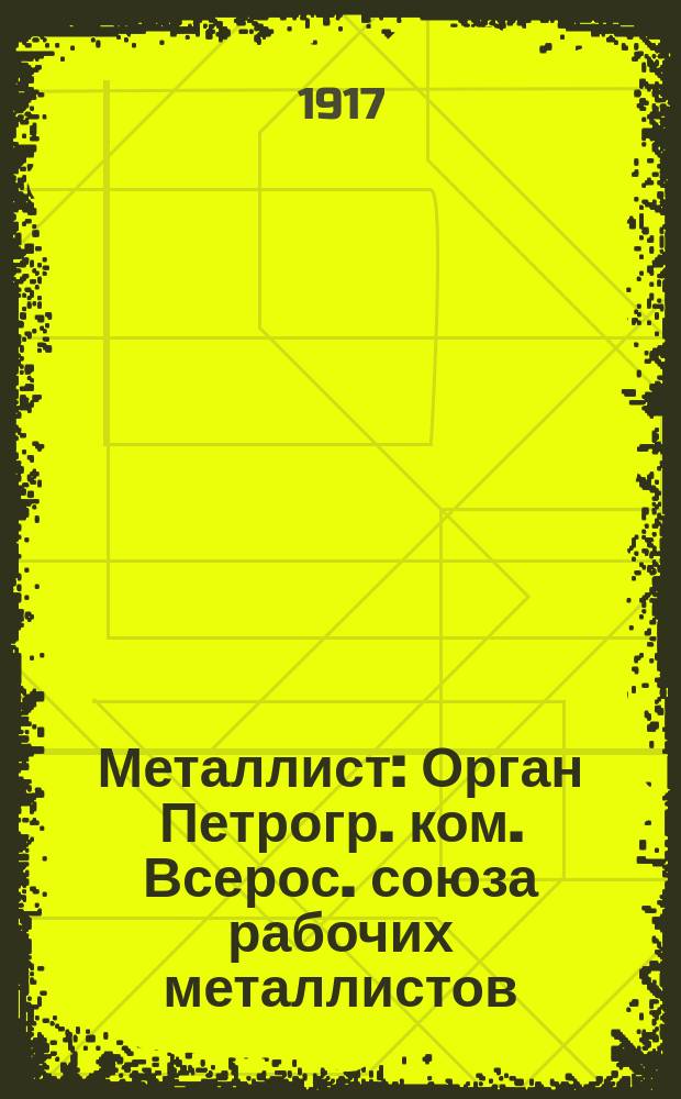 Металлист : Орган Петрогр. ком. Всерос. союза рабочих металлистов