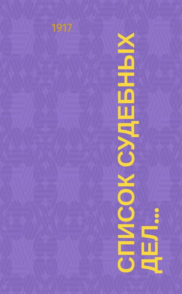 Список судебных дел.. : (Представляется для сведения Гор. думы...). ... возникших с 1 февраля по 1 мая 1917 г.