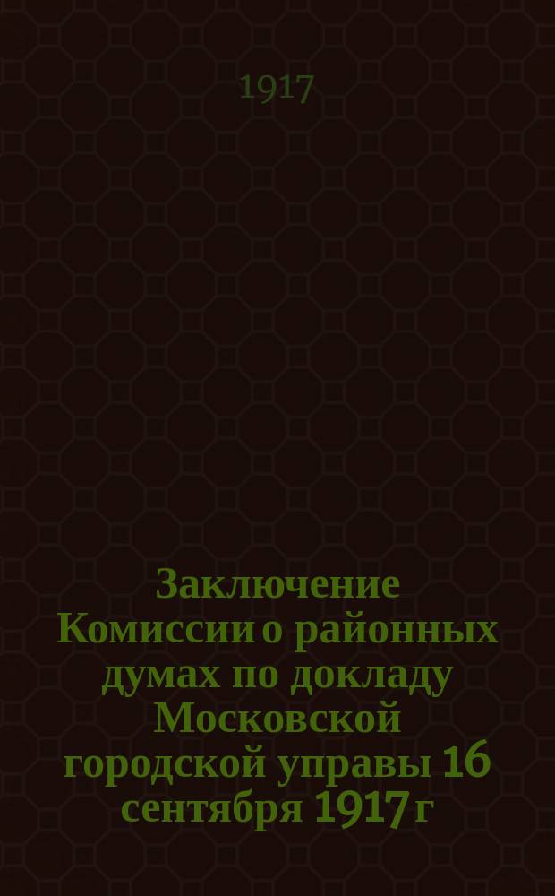 Заключение Комиссии о районных думах по докладу Московской городской управы 16 сентября 1917 г. за № 290 по вопросу об определении предметов ведомства районных дум. 27 сент. 1917 г.