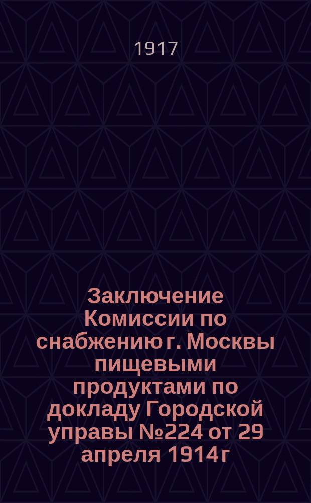 Заключение Комиссии по снабжению г. Москвы пищевыми продуктами по докладу Городской управы № 224 от 29 апреля 1914 г. об установлении на городских бойнях контроля за вывозом с боен продуктов