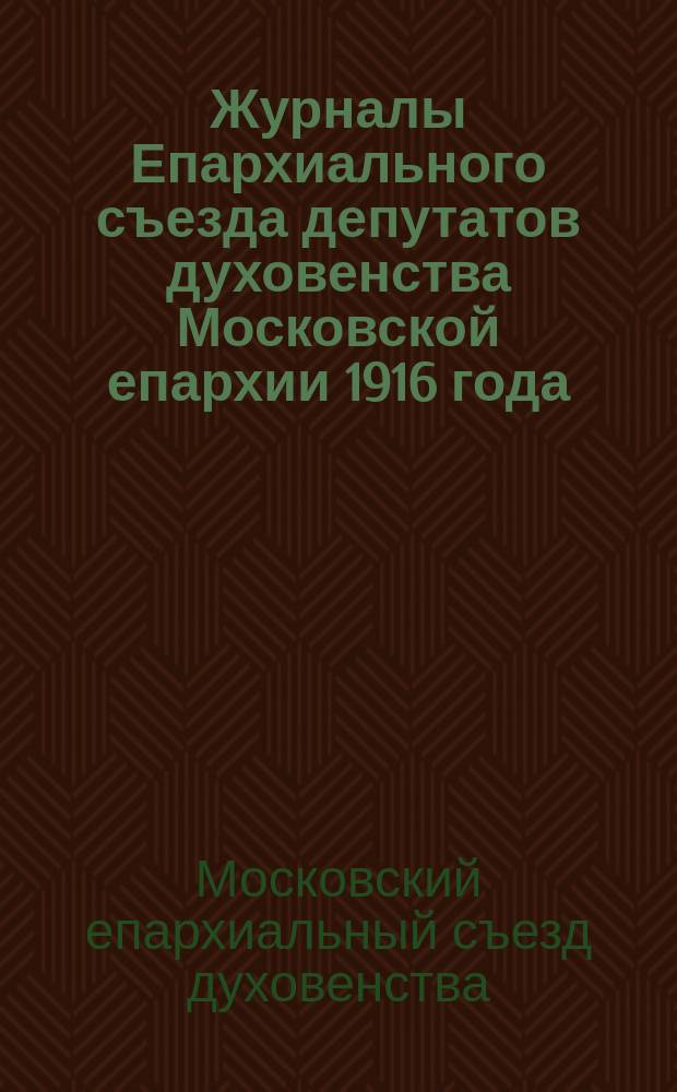 Журналы Епархиального съезда депутатов духовенства Московской епархии 1916 года
