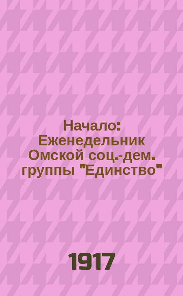 Начало : Еженедельник Омской соц.-дем. группы "Единство"
