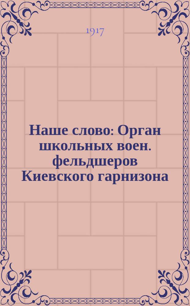 Наше слово : Орган школьных воен. фельдшеров Киевского гарнизона