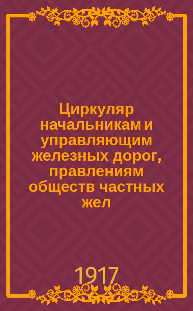 [Циркуляр] начальникам и управляющим железных дорог, правлениям обществ частных жел. дорог, начальникам работ по постройке жел. дорог, всем отделам и частям управлений железных дорог и по сооружению жел. дорог, Исполнительному комитету Всероссийской железнодорожной конференции и главным дорожным комитетам (копия - товарищу министру на театре военных действий)