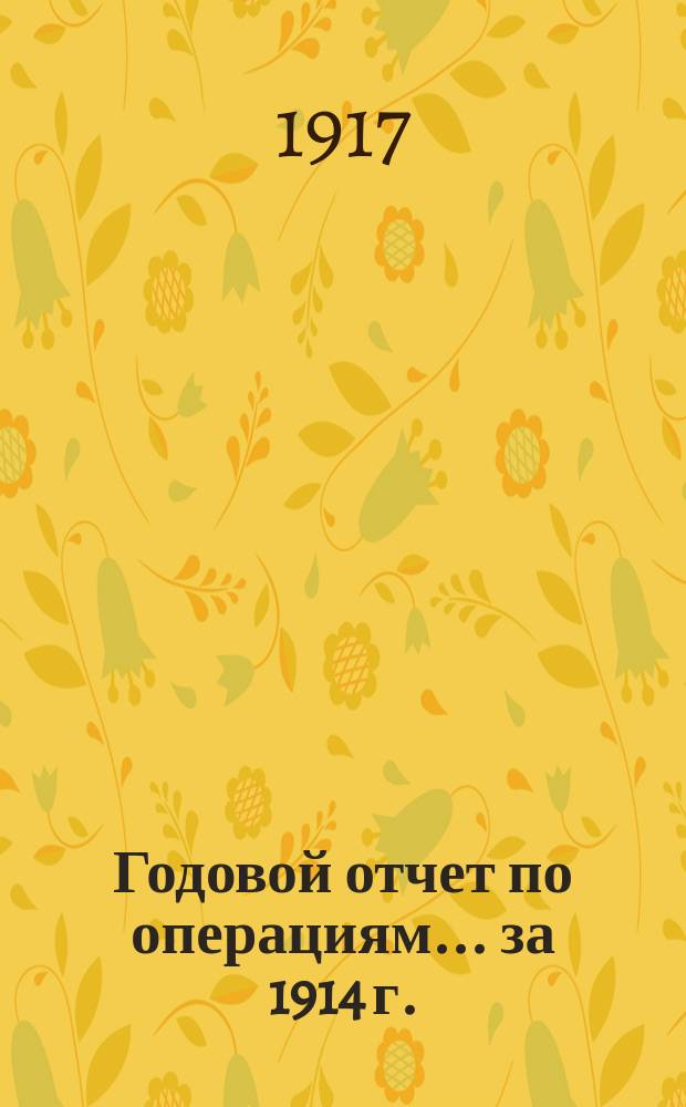 Годовой отчет по операциям... ... за 1914 г.