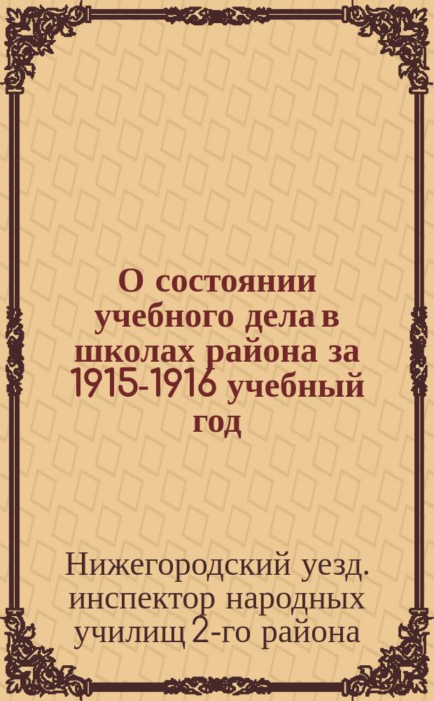 О состоянии учебного дела в школах района за 1915-1916 учебный год : Доклад инспектора народных училищ 2-го района Нижегородскому уездному зем. собранию