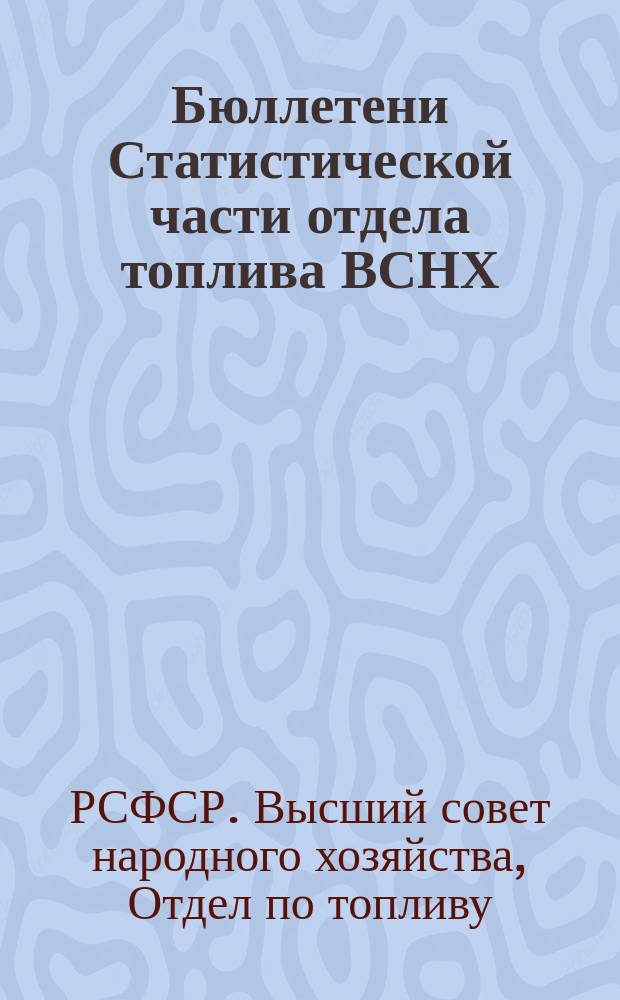 Бюллетени Статистической части отдела топлива ВСНХ : Прил. к журн. "Известия отдела по топливу ВСНХ"