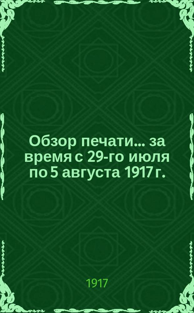 ...Обзор печати... ... за время с 29-го июля по 5 августа 1917 г.