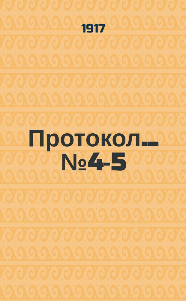Протокол... ... № 4-5 : ... № 4-5 общих собраний комитета 4 и 9 апреля 1917 года