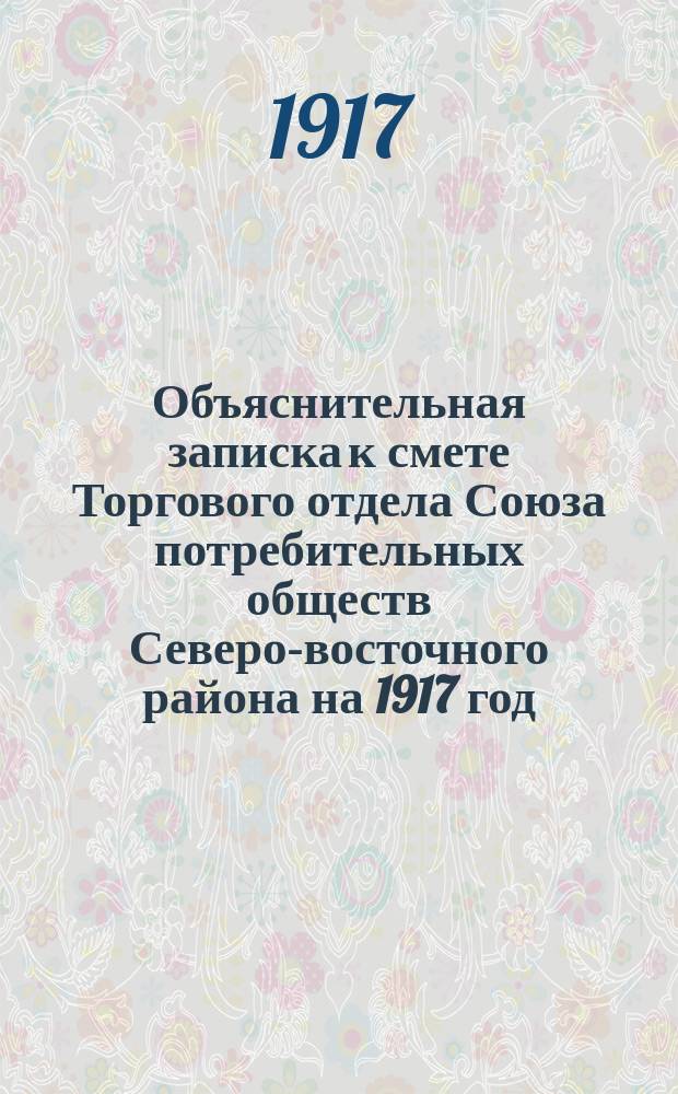 Объяснительная записка к смете Торгового отдела Союза потребительных обществ Северо-восточного района на 1917 год