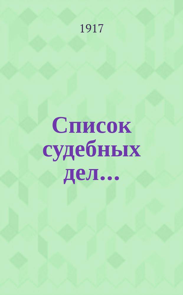 Список судебных дел.. : (Представляется для сведения Гор. думы...). ... возникших с 1 февраля по 1 мая 1917 г.