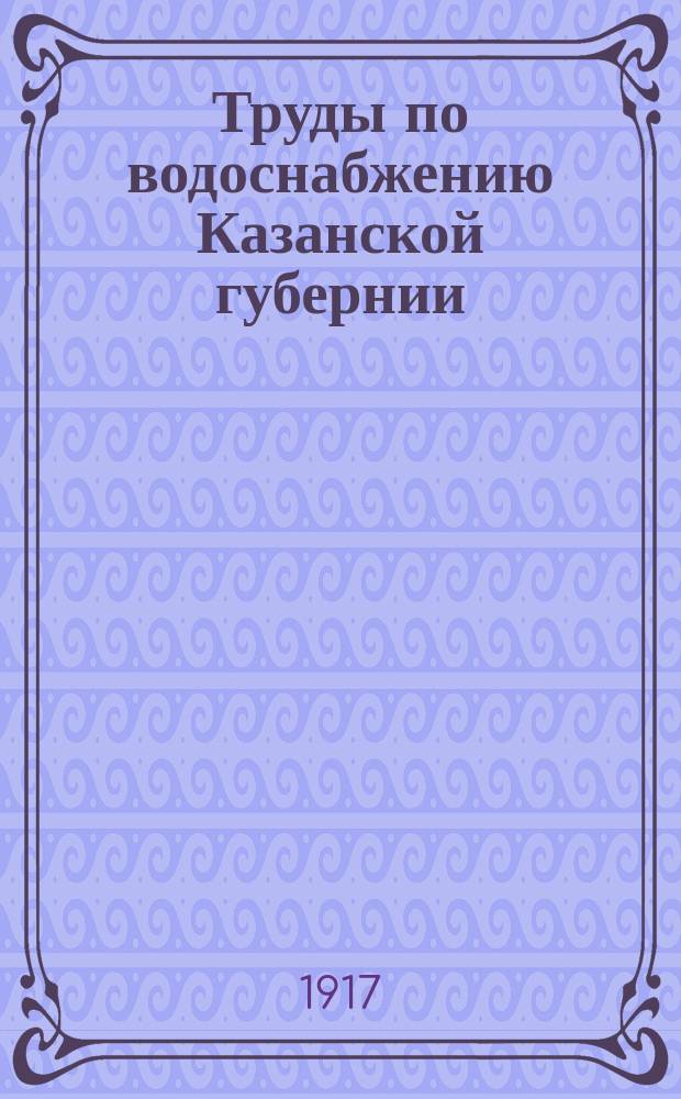 Труды по водоснабжению Казанской губернии : Вып. 1