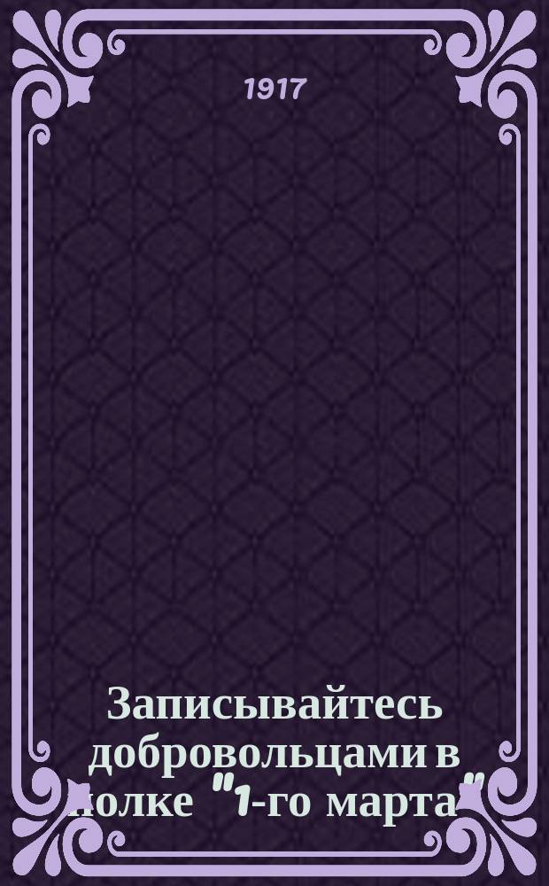 Записывайтесь добровольцами в полке "1-го марта" : Обращение