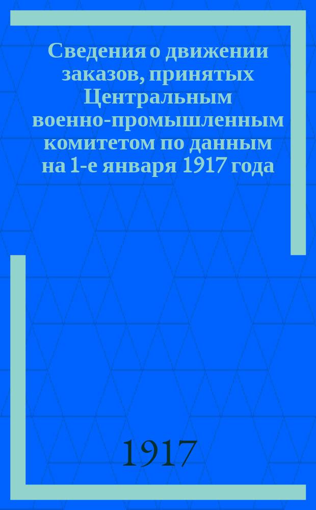 Сведения о движении заказов, принятых Центральным военно-промышленным комитетом по данным на 1-е января 1917 года
