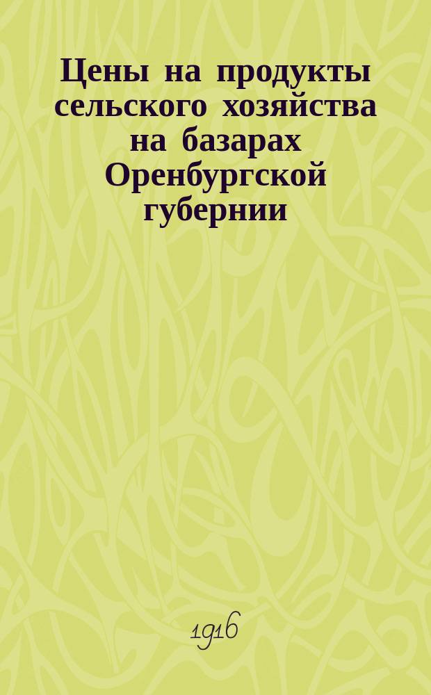 Цены на продукты сельского хозяйства на базарах Оренбургской губернии : По сообщениям добровольных корреспондентов