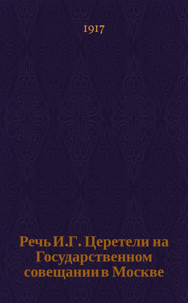 Речь И.Г. Церетели на Государственном совещании в Москве : (Извлечения)