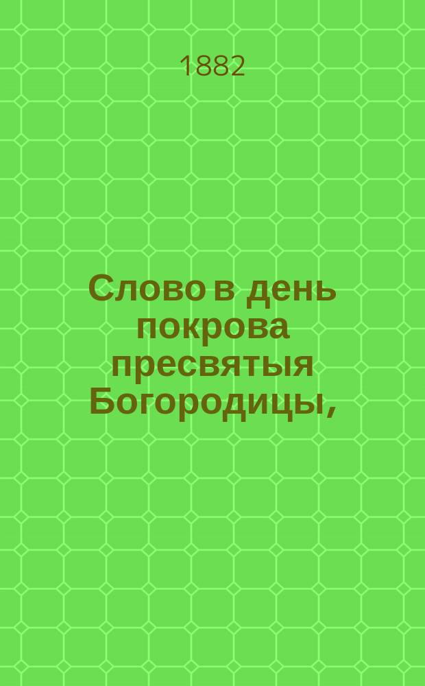 [Слово в день покрова пресвятыя Богородицы, (произнесено... октября 1-го дня 1882 года)]