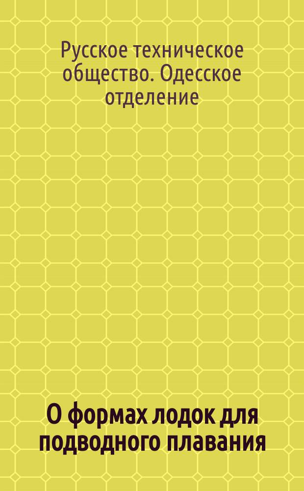 О формах лодок для подводного плавания : (Сообщение г. Старкова) : Заседание Одесского отд-ния Русского техн. о-ва