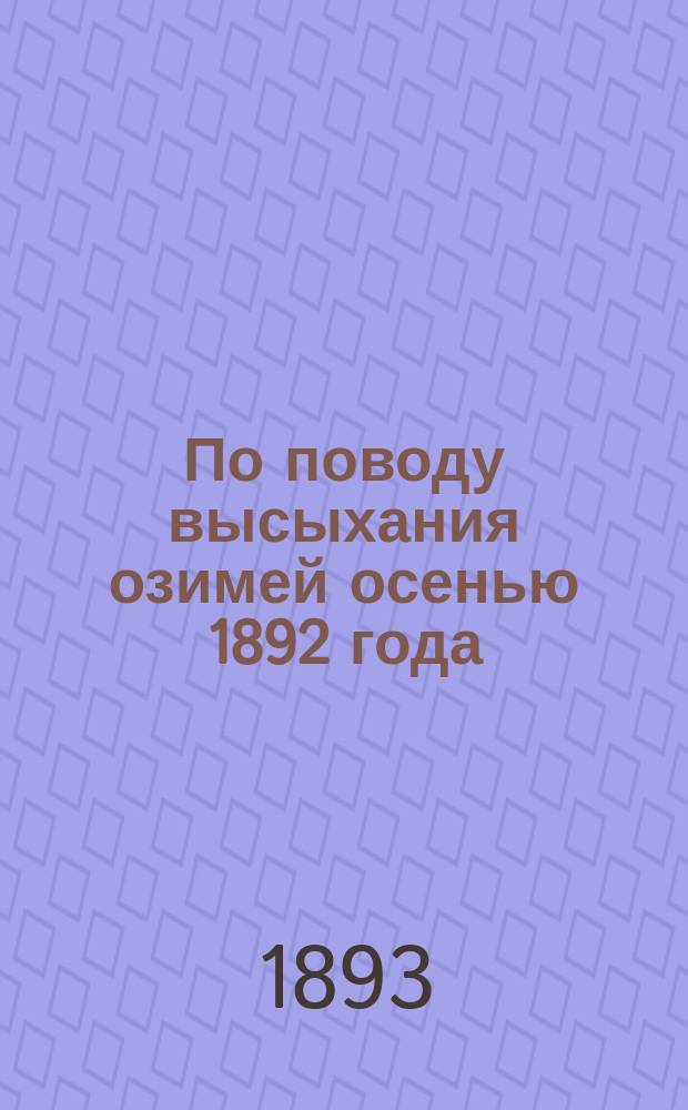 По поводу высыхания озимей осенью 1892 года : Доложено в соединенном заседании 1-го и 2-го Отд-ния Вольного экон. о-ва 20 апр. 1892 г